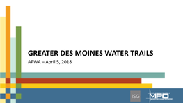 GREATER DES MOINES WATER TRAILS APWA – April 5, 2018 Outline