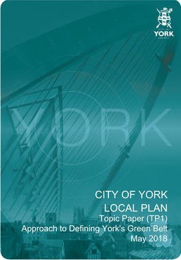 CITY of YORK LOCAL PLAN Topic Paper (TP1) Approach to Defining York's Green Belt May 2018 City of York Local Plan - Approach to Defining York’S Green Belt (TP1)