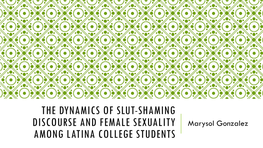 THE DYNAMICS of SLUT-SHAMING DISCOURSE and FEMALE SEXUALITY Marysol Gonzalez AMONG LATINA COLLEGE STUDENTS WHAT IS SLUT-SHAMING?