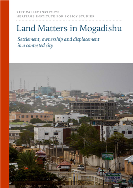 Land Matters in Mogadishu Settlement, Ownership and Displacement in a Contested City RIFT VALLEY INSTITUTE HERITAGE INSTITUTE for POLICY STUDIES
