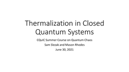 Thermalization in Closed Quantum Systems Cquic Summer Course on Quantum Chaos Sam Slezak and Mason Rhodes June 30, 2021 Outline