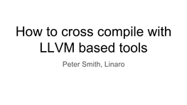 How to Cross Compile with LLVM Based Tools Peter Smith, Linaro Introduction and Assumptions