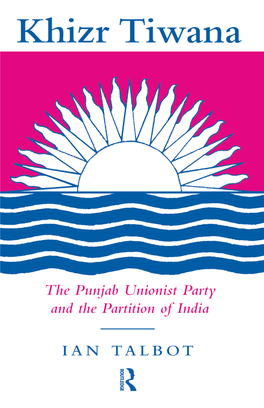 Khizr Tiwana, the Punjab Unionist Party and the Partition of India the Proud Premier of the Punjab Khizr Tiwana, the Punjab Unionist Party and the Partition of India