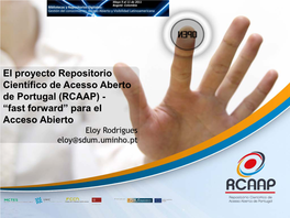 El Proyecto Repositorio Científico De Acesso Aberto De Portugal (RCAAP) - “Fast Forward” Para El Acceso Abierto Eloy Rodrigues Eloy@Sdum.Uminho.Pt 1
