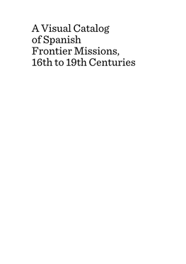 A Visual Catalog of Spanish Frontier Missions, 16Th to 19Th Centuries