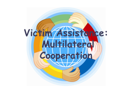 Victim Assistance: Multilateral Cooperation Multilateral Cooperation