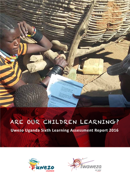 ARE OUR CHILDREN LEARNING? Uwezo Uganda Sixth Learning Assessment Report 2016 the UWEZO INITIATIVE IS SUPPORTED BY: the WILLIAM and FLORA HEWLETT FOUNDATION and AJWS