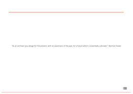 As an Architect You Design for the Present, with an Awareness of the Past, for a Future Which Is Essentially Unknown.” -Norman Foster
