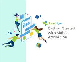 Getting Started with Mobile Attribution Table of Contents