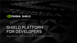 SHIELD PLATFORM for DEVELOPERS Tony Tamasi, SVP, Content & Technology, NVIDIA