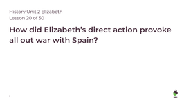 Elizabeth I Now Could Not Delay in Taking Action Against Spain