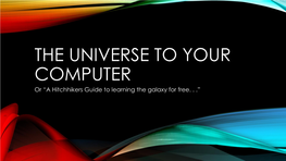 THE UNIVERSE to YOUR COMPUTER Or “A Hitchhikers Guide to Learning the Galaxy for Free