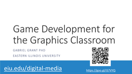 Game Development for the Graphics Classroom GABRIEL GRANT PHD EASTERN ILLINOIS UNIVERSITY