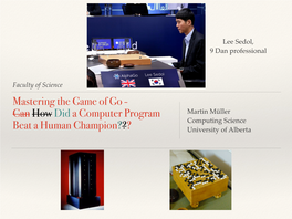 Mastering the Game of Go - Can How Did a Computer Program Martin Müller Computing Science Beat a Human Champion??? University of Alberta in This Lecture