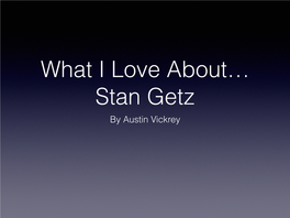 What I Love About Stan Getz Austin Vickrey