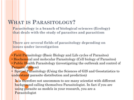 WHAT IS PARASITOLOGY? Parasitology Is a Branch of Biological Sciences (Ecology) That Deals with the Study of Parasites and Parasitism