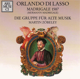 ORLANDO DI LASSO MADRIGALE 1587, .-.-,, .I "*H.- (MERMANN-MADRIGALE)!&@%-.~-Jqz~ DIE GRUPPE FUR ALTE MUSIK MARTIN ZOBELEY ORLANDO DI LASSO Ca