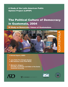 The Political Culture of Democracy in Guatemala, 2004 VI Study on Democratic Values of Guatemalans