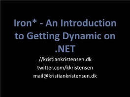 Iron* - an Introduction to Getting Dynamic on .NET //Kristiankristensen.Dk Twitter.Com/Kkristensen Mail@Kristiankristensen.Dk Question Agenda