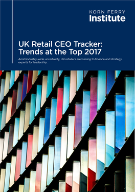 UK Retail CEO Tracker: Trends at the Top 2017 Amid Industry-Wide Uncertainty, UK Retailers Are Turning to Finance and Strategy Experts for Leadership
