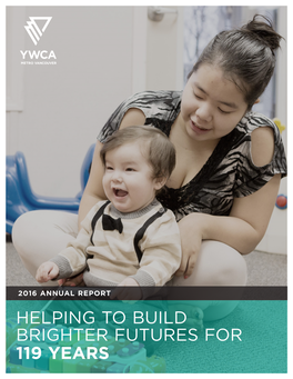 2016 ANNUAL REPORT HELPING to BUILD BRIGHTER FUTURES for 119 YEARS CHANGING LIVES SINCE 1897 YWCA Metro Vancouver’S Vision Is to Achieve Women’S Equality