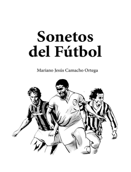 Sonetos Del Fútbol Mariano Jesús Camacho Ortega Editado El 31 De Octubre De 2015 Autor: Mariano Jesús Camacho Ortega Ilustraciones: Miguel A