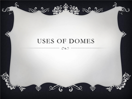 USES of DOMES  Dome, a Roof Circular Or (Rarely) Elliptical in Plan and Usually Hemispherical in Form, Placed Over a Circular, Square, Oblong, Or Polygonal Space