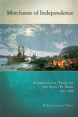 Merchants of Independence INTERNATIONAL TRADE on the SANTA FE TRAIL 1827–1860 William Patrick O’Brien