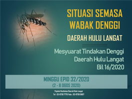 SITUASI SEMASA WABAK DENGGI DAERAH HULU LANGAT Mesyuarat Tindakan Denggi Daerah Hulu Langat Bil 16/2020 MINGGU EPID 32/2020 (2 - 8 OGOS 2020)