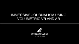 Immersive Journalism Using Volumetric Vr and Ar