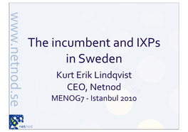 The Incumbent and Ixps in Sweden Kurt Erik Lindqvist CEO, Netnod MENOG7 - Istanbul 2010 Short Swedish IXP History