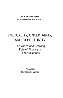 INEQUALITY, UNCERTAINTY, and OPPORTUNITY the Varied and Growing Role of Finance in Labor Relations