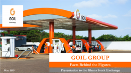 GOIL GROUP Facts Behind the Figures May 2019 Presentation to the Ghana Stock Exchange Table of Content