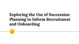 Exploring the Use of Succession Planning to Inform Recruitment and Onboarding at the End of the Webinar, Participants Will Be Able to …