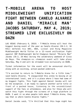 T-Mobile Arena to Host Middleweight Unification Fight Between Canelo Alvarez and Daniel ‘Miracle Man’ Jacobs Saturday, May 4, 2019; Streamed Live Exclusively on Dazn