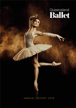 ANNUAL REPORT 2016 “Queensland Ballet Is a Thriving Company in Terms of Collaborators, Donors and Dreams.” Sharon Verghis the Weekend Australian