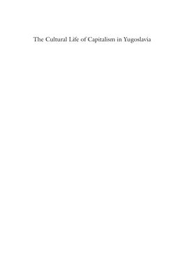 The Cultural Life of Capitalism in Yugoslavia Dijana Jelača · Maša Kolanović Danijela Lugarić Editors the Cultural Life of Capitalism in Yugoslavia