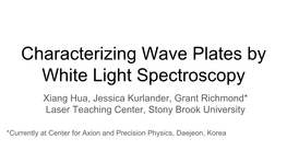 Characterizing Wave Plates by White Light Spectroscopy Xiang Hua, Jessica Kurlander, Grant Richmond* Laser Teaching Center, Stony Brook University