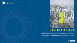 RAIL DECK PARK John Livey, Deputy City Manager Cluster B Executive Committee September 22, 2016 Existing Rail Corridor