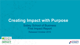 Creating Impact with Purpose Sobey School of Business First Impact Report Released October 2016 Mission