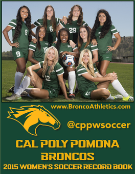 Cal Poly Pomona Broncos 2015 Women's Soccer Record Book Broncos Soccer 2015 CAL POLY POMONA WOMEN’S SOCCER RECORD BOOK 2015 CAL POLY POMONA WOMEN’S SOCCER RECORD BOOK