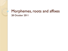 Morphemes, Roots and Affixes 28 October 2011 Previously Said