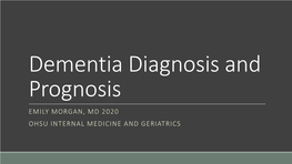 Dementia Diagnosis and Prognosis EMILY MORGAN, MD 2020 OHSU INTERNAL MEDICINE and GERIATRICS Objectives