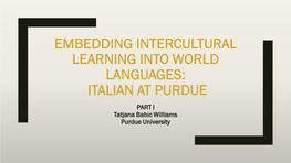 EMBEDDING INTERCULTURAL LEARNING INTO WORLD LANGUAGES: ITALIAN at PURDUE PART I Tatjana Babic Williams Purdue University ITALIAN CURRICULUM for the 21ST CENTURY