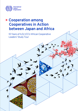 Cooperation Among Cooperatives in Action Between Japan and Africa 10 Years of ILO/JCCU African Cooperative Leaders’ Study Tour