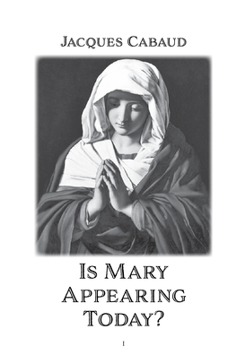 Is Mary Appearing Today? by Jacques Cabaud Copyright © 2018 by Jacques Cabaud Designed by James Kent Ridley Published by Goodbooks Media Printed in the U.S.A