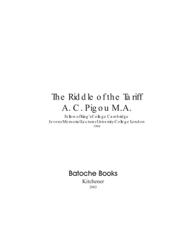 The Riddle of the Tariff A. C. Pigou M.A. Fellow of King’S College Cambridge Jevons Memorial Lecturer University College London 1904