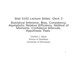 Stat 5102 Lecture Slides: Deck 2 Statistical Inference, Bias, Consistency, Asymptotic Relative Eﬃciency, Method of Moments, Conﬁdence Intervals, Hypothesis Tests