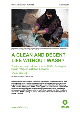 A CLEAN and DECENT LIFE WITHOUT WASH? the Impacts and Risks of Reduced WASH Funding for Syrian Refugees in Bekaa, Lebanon JOHN ADAMS INDEPENDENT CONSULTANT