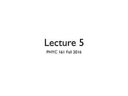 Lecture 5 PHYC 161 Fall 2016 Ch